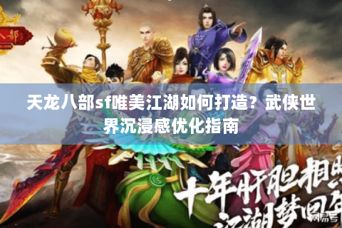天龙八部sf唯美江湖如何打造？武侠世界沉浸感优化指南