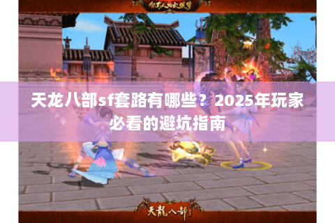 天龙八部sf套路有哪些？2025年玩家必看的避坑指南