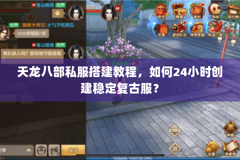 天龙八部私服搭建教程，如何24小时创建稳定复古服？