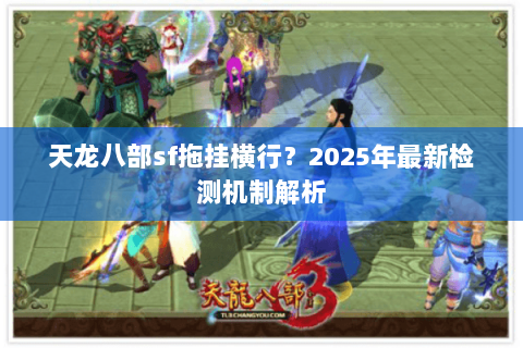 天龙八部sf拖挂横行？2025年最新检测机制解析