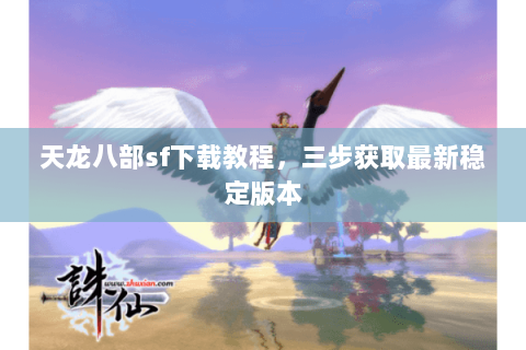 天龙八部sf下载教程，三步获取最新稳定版本