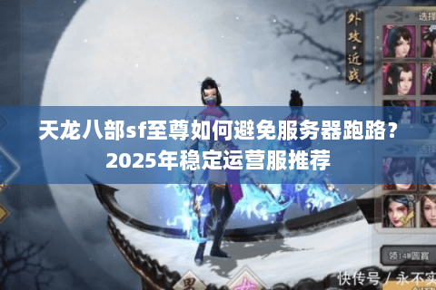 天龙八部sf至尊如何避免服务器跑路？2025年稳定运营服推荐