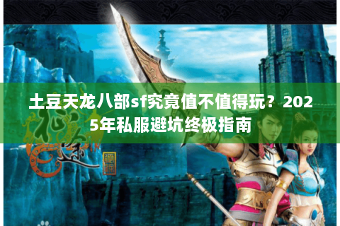 土豆天龙八部sf究竟值不值得玩？2025年私服避坑终极指南