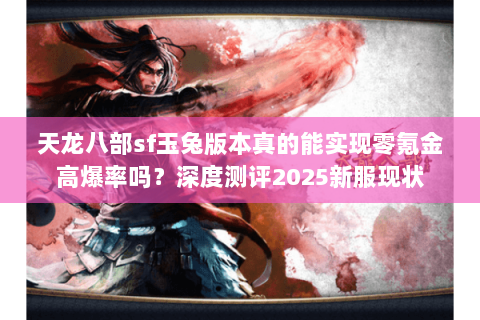 天龙八部sf玉兔版本真的能实现零氪金高爆率吗？深度测评2025新服现状