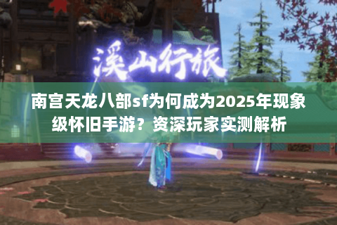 南宫天龙八部sf为何成为2025年现象级怀旧手游？资深玩家实测解析