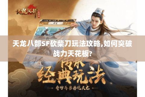 天龙八部SF砍柴刀玩法攻略,如何突破战力天花板?