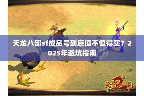 天龙八部sf成品号到底值不值得买？2025年避坑指南