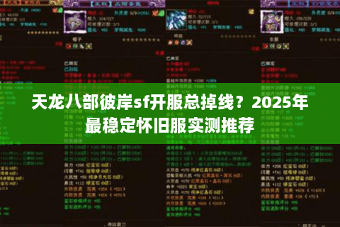 天龙八部彼岸sf开服总掉线？2025年最稳定怀旧服实测推荐