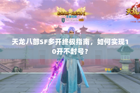 天龙八部SF多开终极指南，如何实现10开不封号？
