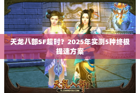 天龙八部SF超时？2025年实测5种终极提速方案