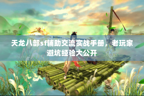 天龙八部sf辅助交流实战手册，老玩家避坑经验大公开