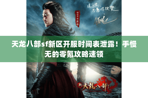 天龙八部sf新区开服时间表泄露！手慢无的零氪攻略速领