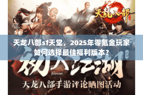 天龙八部sf天堂，2025年零氪金玩家如何选择最佳福利版本？