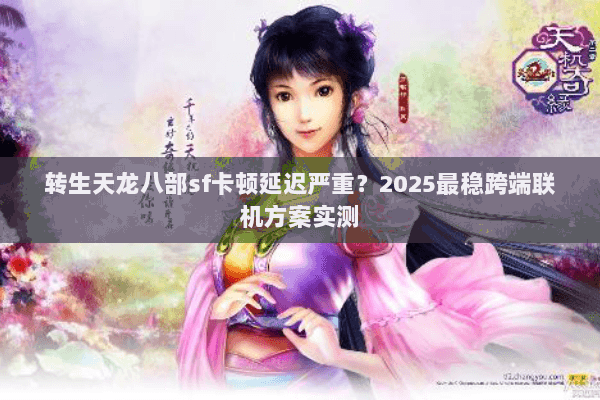 转生天龙八部sf卡顿延迟严重？2025最稳跨端联机方案实测