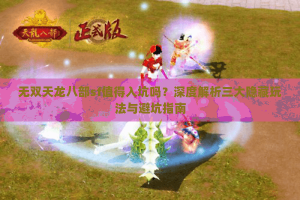 无双天龙八部sf值得入坑吗？深度解析三大隐藏玩法与避坑指南