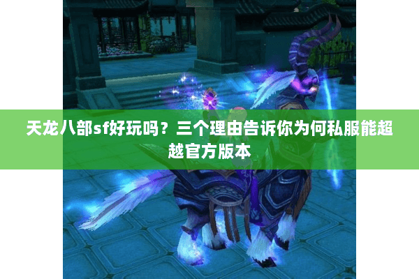 天龙八部sf好玩吗？三个理由告诉你为何私服能超越官方版本