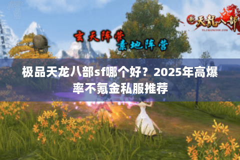 极品天龙八部sf哪个好？2025年高爆率不氪金私服推荐