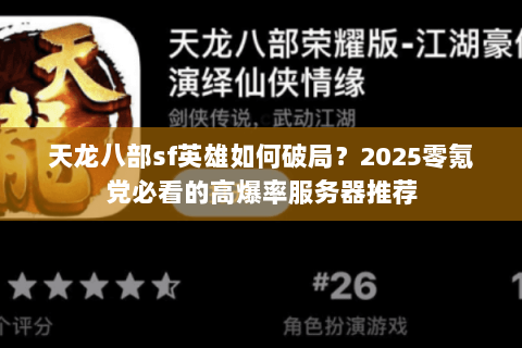 天龙八部sf英雄如何破局？2025零氪党必看的高爆率服务器推荐