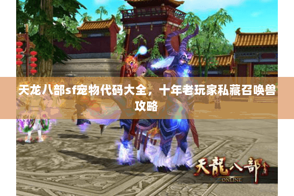 天龙八部sf宠物代码大全，十年老玩家私藏召唤兽攻略