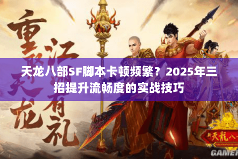 天龙八部SF脚本卡顿频繁？2025年三招提升流畅度的实战技巧