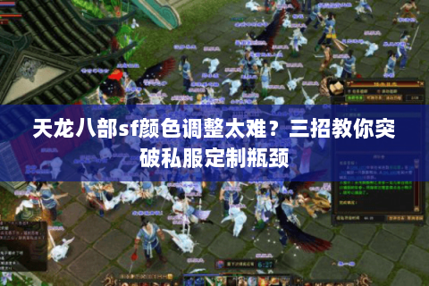 天龙八部sf颜色调整太难？三招教你突破私服定制瓶颈