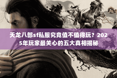天龙八部sf私服究竟值不值得玩？2025年玩家最关心的五大真相揭秘