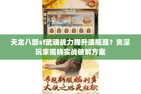 天龙八部sf武魂战力提升遇瓶颈？资深玩家揭晓实战破解方案