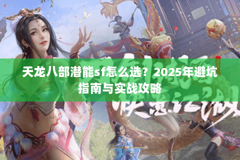 天龙八部潜能sf怎么选？2025年避坑指南与实战攻略