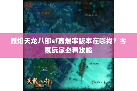 烈焰天龙八部sf高爆率版本在哪找？零氪玩家必看攻略
