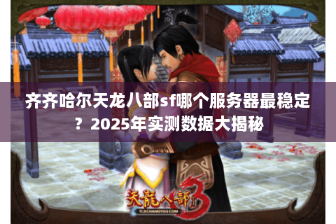 齐齐哈尔天龙八部sf哪个服务器最稳定？2025年实测数据大揭秘