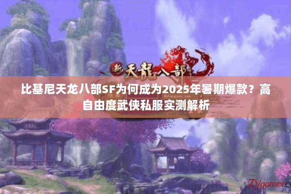 比基尼天龙八部SF为何成为2025年暑期爆款？高自由度武侠私服实测解析