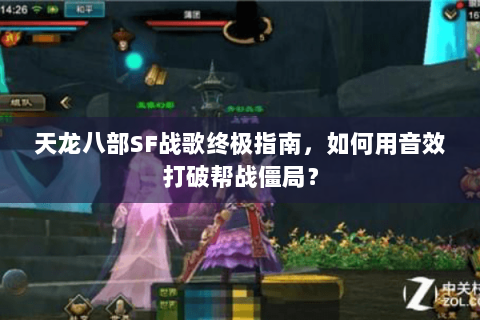天龙八部SF战歌终极指南，如何用音效打破帮战僵局？