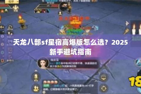 天龙八部sf星宿高爆版怎么选？2025新手避坑指南