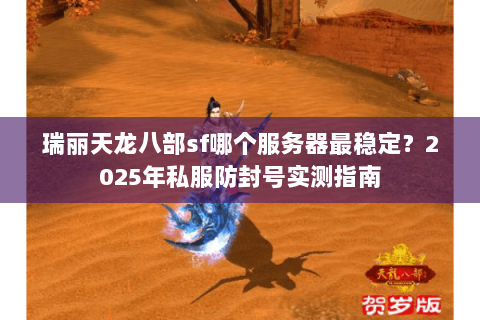 瑞丽天龙八部sf哪个服务器最稳定？2025年私服防封号实测指南
