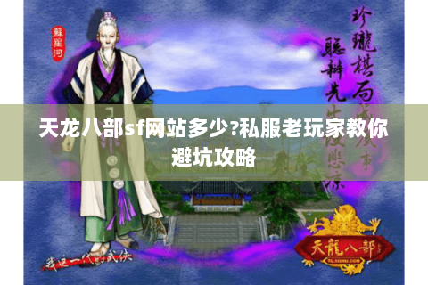 天龙八部sf网站多少?私服老玩家教你避坑攻略