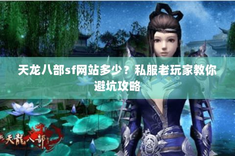 天龙八部sf网站多少？私服老玩家教你避坑攻略