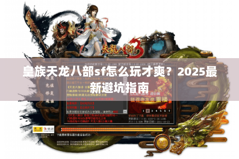 皇族天龙八部sf怎么玩才爽？2025最新避坑指南