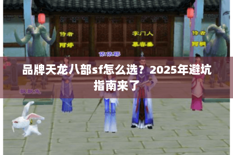品牌天龙八部sf怎么选？2025年避坑指南来了