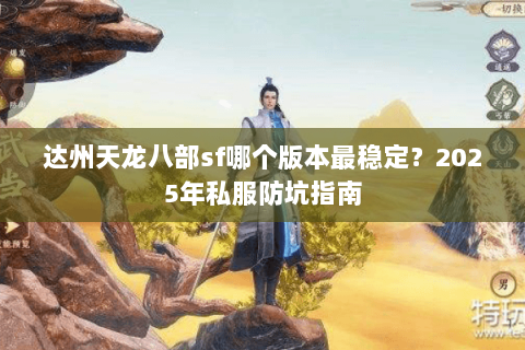 达州天龙八部sf哪个版本最稳定？2025年私服防坑指南