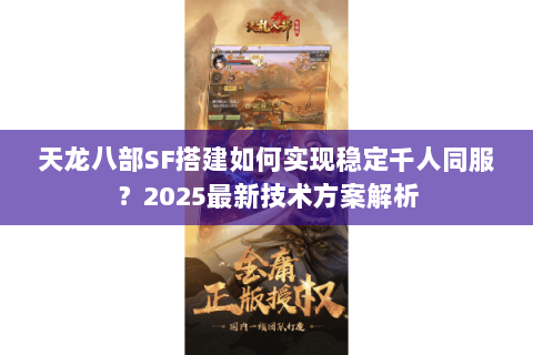 天龙八部SF搭建如何实现稳定千人同服？2025最新技术方案解析