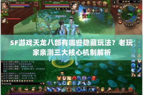 SF游戏天龙八部有哪些隐藏玩法？老玩家亲测三大核心机制解析