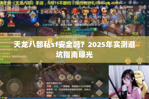 天龙八部私sf安全吗？2025年实测避坑指南曝光
