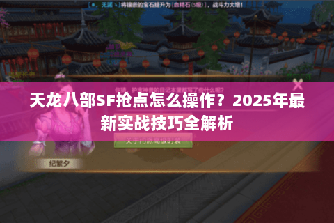 天龙八部SF抢点怎么操作？2025年最新实战技巧全解析