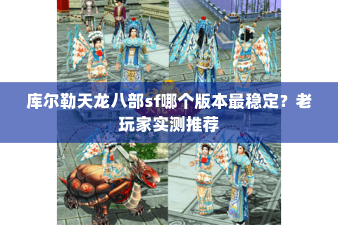 库尔勒天龙八部sf哪个版本最稳定？老玩家实测推荐