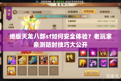 绝版天龙八部sf如何安全体验？老玩家亲测防封技巧大公开