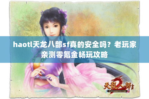 haotl天龙八部sf真的安全吗？老玩家亲测零氪金畅玩攻略