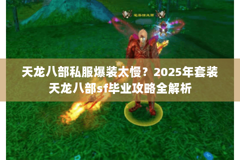 天龙八部私服爆装太慢？2025年套装天龙八部sf毕业攻略全解析