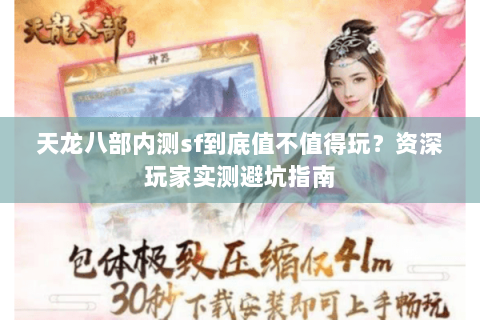 天龙八部内测sf到底值不值得玩？资深玩家实测避坑指南