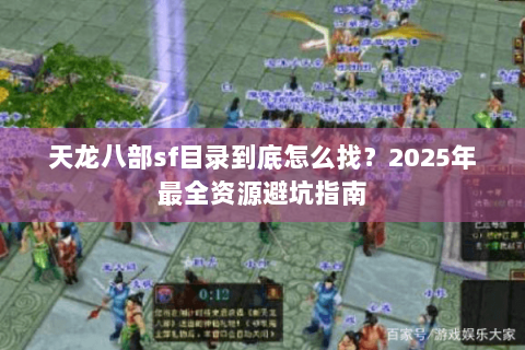 天龙八部sf目录到底怎么找？2025年最全资源避坑指南