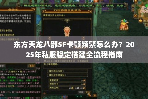 东方天龙八部SF卡顿频繁怎么办？2025年私服稳定搭建全流程指南